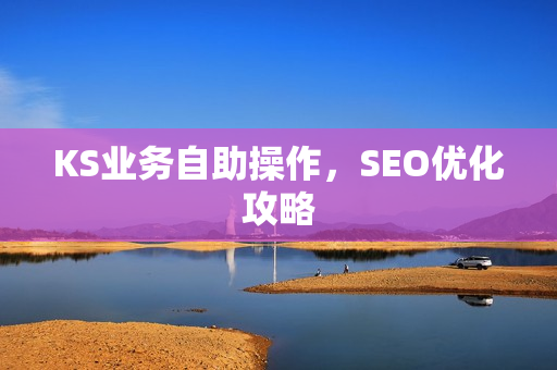 KS业务自助操作，SEO优化攻略