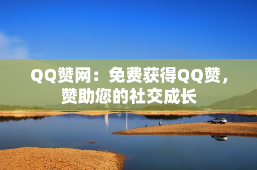 QQ赞网：免费获得QQ赞，赞助您的社交成长