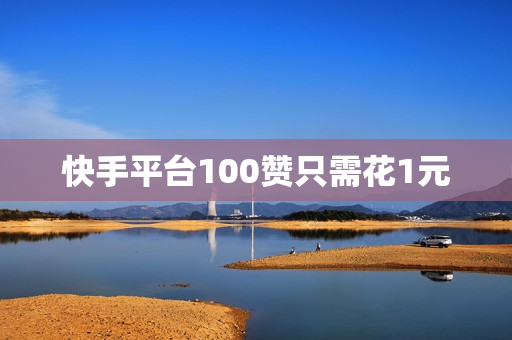 快手平台100赞只需花1元