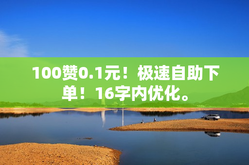 100赞0.1元！极速自助下单！16字内优化。