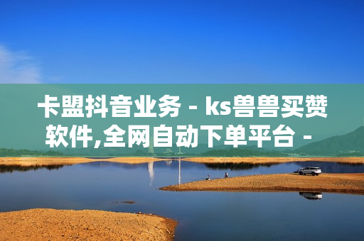 卡盟抖音业务 - ks兽兽买赞软件,全网自动下单平台 - 和平精英发卡网平台