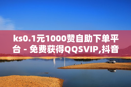 ks0.1元1000赞自助下单平台 - 免费获得QQSVIP,抖音双击24h下单网站 - 老友秒赞网