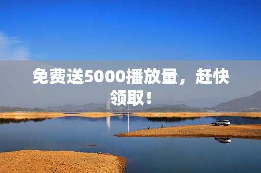 免费送5000播放量，赶快领取！