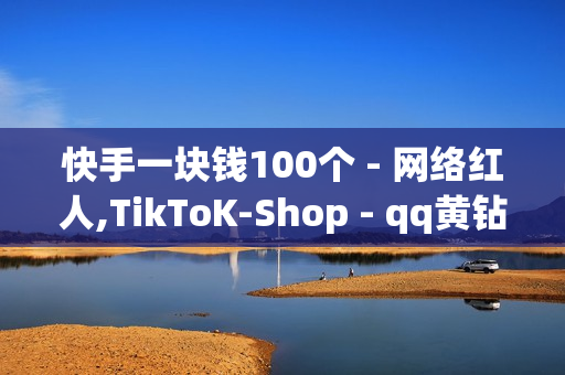 快手一块钱100个 - 网络红人,TikToK-Shop - qq黄钻免费领取网站最新