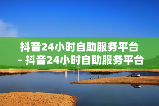 抖音24小时自助服务平台 - 抖音24小时自助服务平台免费