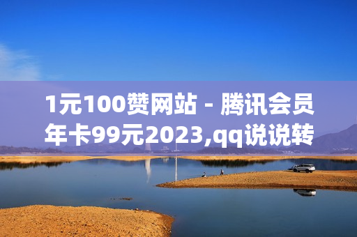 1元100赞网站 - 腾讯会员年卡99元2023,qq说说转发量购买 - 快手双击播放量网站下单 - 0.01元,小白龙马山有限公司