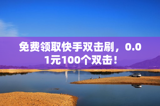 免费领取快手双击刷，0.01元100个双击！