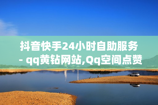 抖音快手24小时自助服务 - qq黄钻网站,Qq空间点赞 - 文案2024最火文案emo