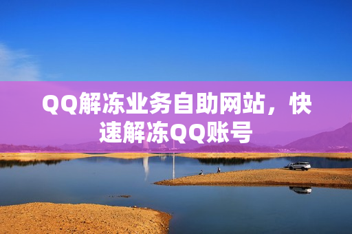 QQ解冻业务自助网站，快速解冻QQ账号