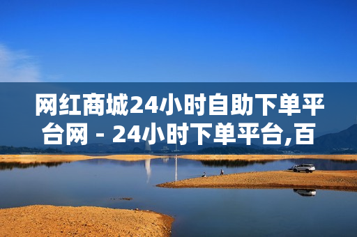 网红商城24小时自助下单平台网 - 24小时下单平台,百货商城自助下单网站 - 快手自助平台在线下单正规