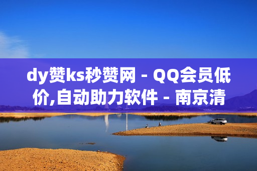 dy赞ks秒赞网 - QQ会员低价,自动助力软件 - 南京清荷园小区如何