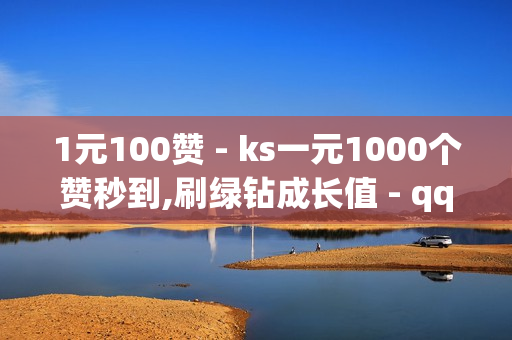 1元100赞 - ks一元1000个赞秒到,刷绿钻成长值 - qq黄钻免费领取网站