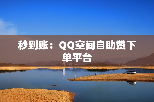 秒到账：QQ空间自助赞下单平台