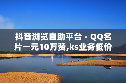 抖音浏览自助平台 - QQ名片一元10万赞,ks业务低价自助下单平台网站 - 免费领黄钻三天链接