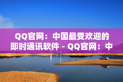 QQ官网：中国最受欢迎的即时通讯软件 - QQ官网：中国最受欢迎IM软件