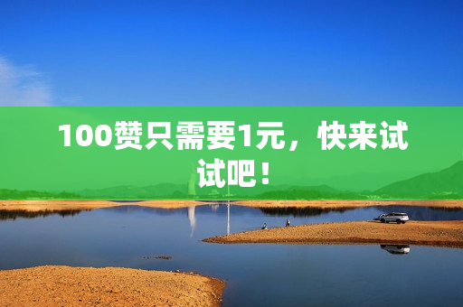 100赞只需要1元，快来试试吧！