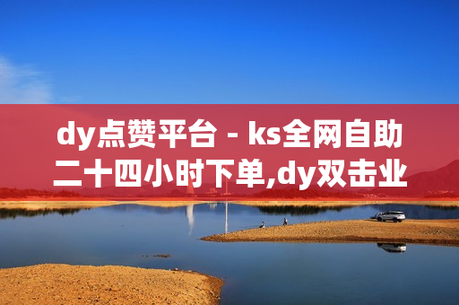 dy点赞平台 - ks全网自助二十四小时下单,dy双击业务 - qq免费名片点赞网