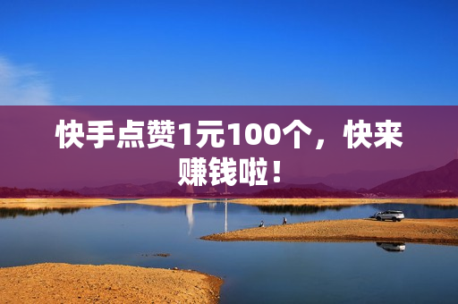 快手点赞1元100个，快来赚钱啦！