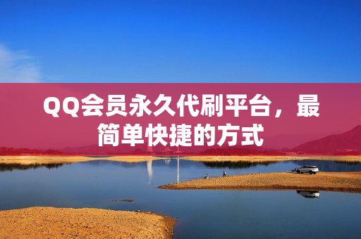 QQ会员永久代刷平台，最简单快捷的方式