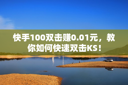 快手100双击赚0.01元，教你如何快速双击KS！