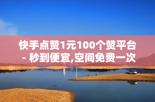 快手点赞1元100个赞平台 - 秒到便宜,空间免费一次软件 - 全网下单业务,软件自助下单商城 - 抖音24小时免费下单