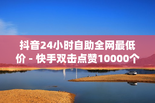 抖音24小时自助全网最低价 - 快手双击点赞10000个马山白龙,王者荣耀主页点赞自助平台 - qq空间刷访客量网页