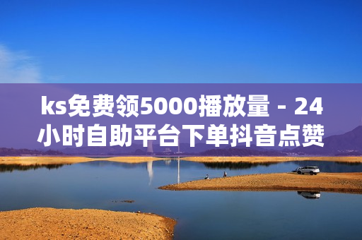 ks免费领5000播放量 - 24小时自助平台下单抖音点赞,业务下单平台 - 王者宇宙服助手