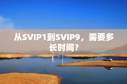 从SVIP1到SVIP9，需要多长时间？