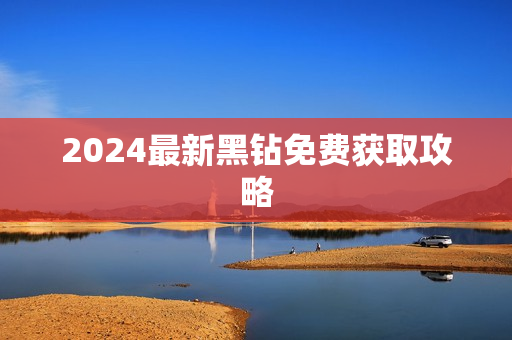 2024最新黑钻免费获取攻略