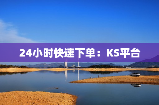 24小时快速下单：KS平台