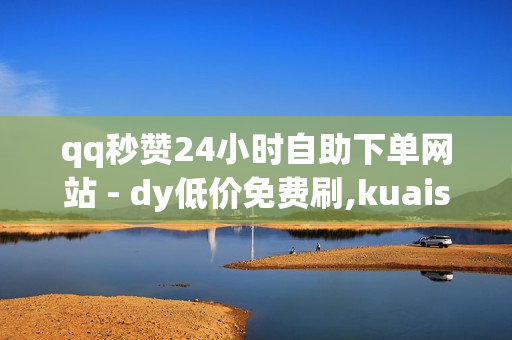 qq秒赞24小时自助下单网站 - dy低价免费刷,kuaishoucom充值官网 - 免费领王者荣耀人气值下单