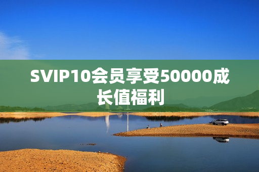 SVIP10会员享受50000成长值福利