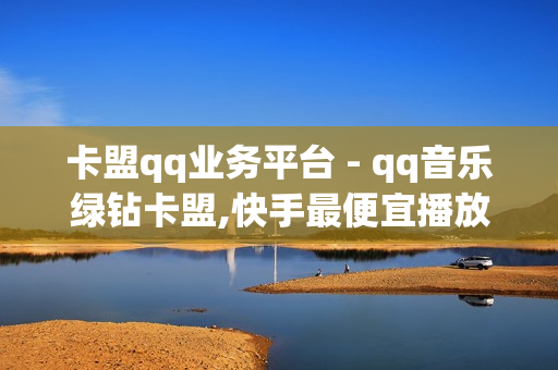 卡盟qq业务平台 - qq音乐绿钻卡盟,快手最便宜播放量和点赞 - 亿点卡盟