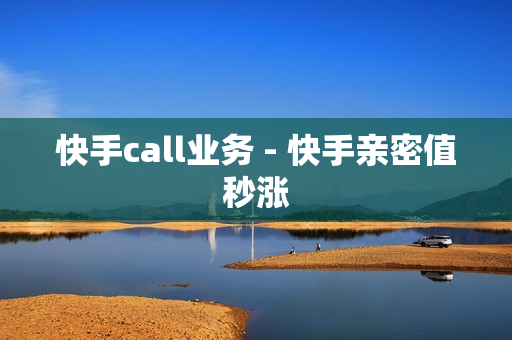 快手call业务 - 快手亲密值秒涨