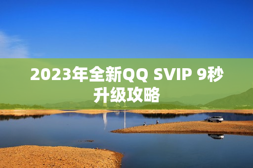 2023年全新QQ SVIP 9秒升级攻略