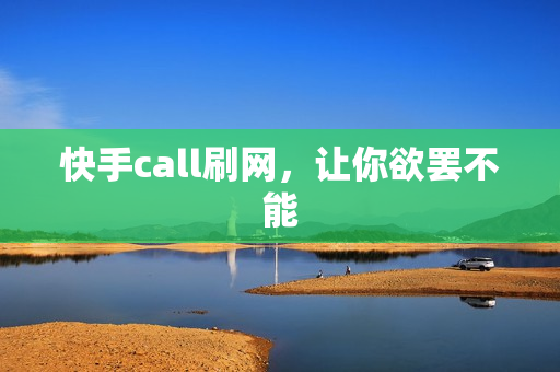 快手call刷网，让你欲罢不能