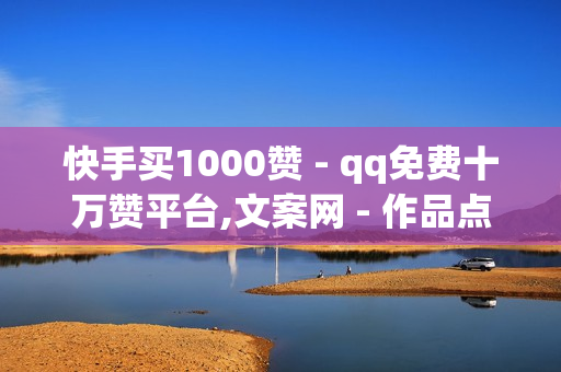 快手买1000赞 - qq免费十万赞平台,文案网 - 作品点赞自助1元100赞