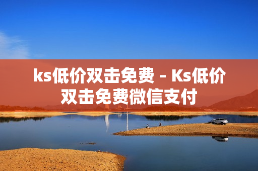 ks低价双击免费 - Ks低价双击免费微信支付