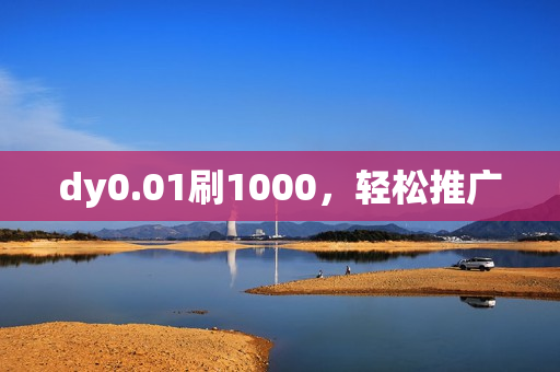 dy0.01刷1000，轻松推广