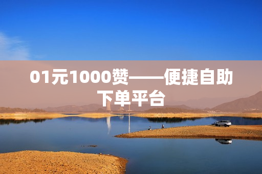 01元1000赞——便捷自助下单平台