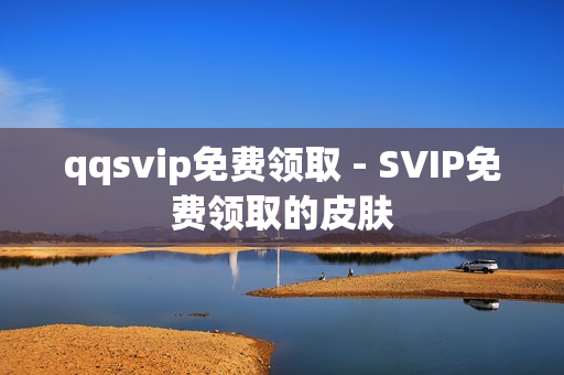 qqsvip免费领取 - SVIP免费领取的皮肤