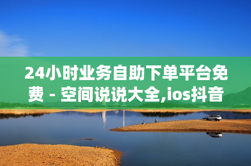 24小时业务自助下单平台免费 - 空间说说大全,ios抖音充值链接 - qqsvip刷永久免费网站