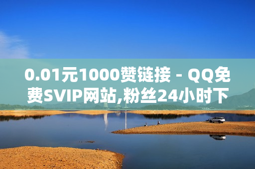 0.01元1000赞链接 - QQ免费SVIP网站,粉丝24小时下单 - 抖音点赞24自助服务