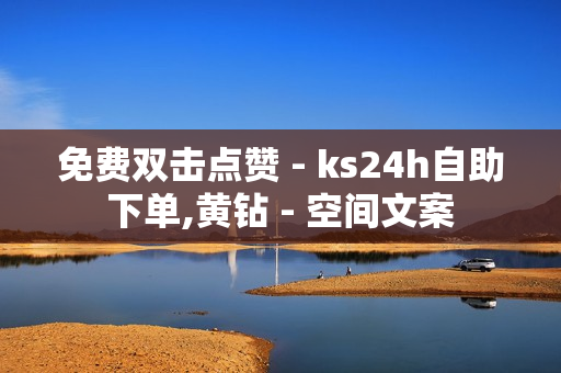 免费双击点赞 - ks24h自助下单,黄钻 - 空间文案