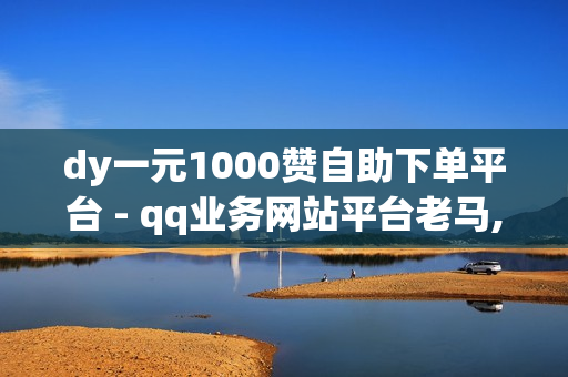 dy一元1000赞自助下单平台 - qq业务网站平台老马,抖音业务24小时免费下单 - 24小时业务自助下单平台免费