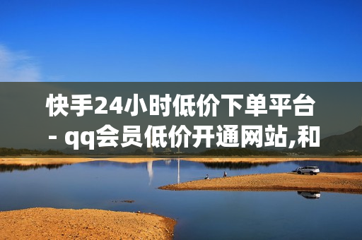 快手24小时低价下单平台 - qq会员低价开通网站,和平精英低价自助下单 - 24小时下单平台