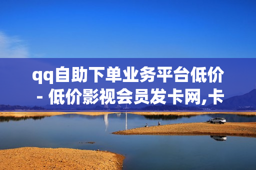 qq自助下单业务平台低价 - 低价影视会员发卡网,卡盟低价自助下单 - 抖音充值链接