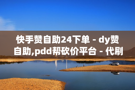 快手赞自助24下单 - dy赞自助,pdd帮砍价平台 - 代刷网站