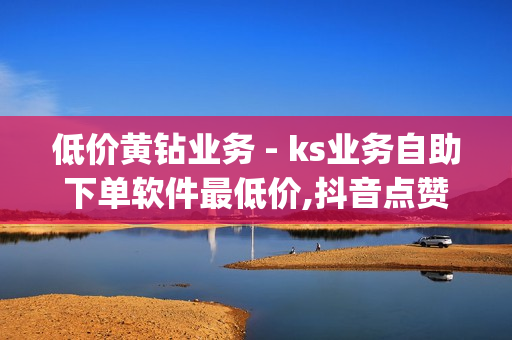 低价黄钻业务 - ks业务自助下单软件最低价,抖音点赞24小时下单平台 - 卡盟app