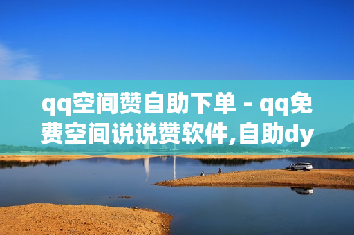 qq空间赞自助下单 - qq免费空间说说赞软件,自助dy点赞 - 快手买点赞50个秒到